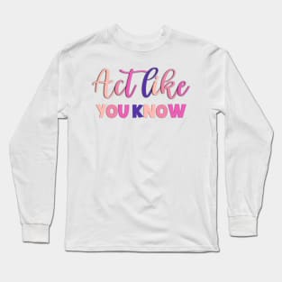 Act Like You Know Funny Sayings Long Sleeve T-Shirt